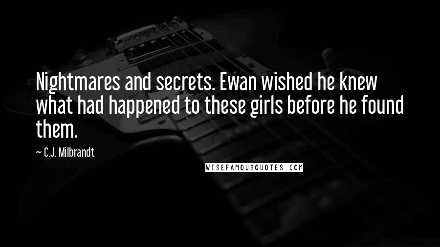 C.J. Milbrandt Quotes: Nightmares and secrets. Ewan wished he knew what had happened to these girls before he found them.