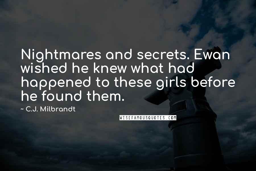 C.J. Milbrandt Quotes: Nightmares and secrets. Ewan wished he knew what had happened to these girls before he found them.