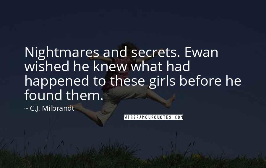 C.J. Milbrandt Quotes: Nightmares and secrets. Ewan wished he knew what had happened to these girls before he found them.