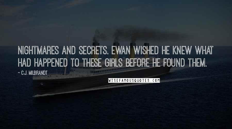 C.J. Milbrandt Quotes: Nightmares and secrets. Ewan wished he knew what had happened to these girls before he found them.