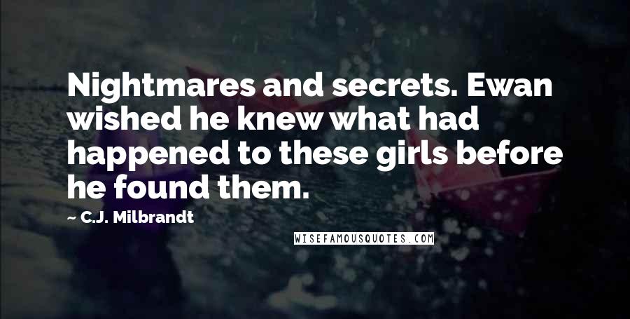 C.J. Milbrandt Quotes: Nightmares and secrets. Ewan wished he knew what had happened to these girls before he found them.