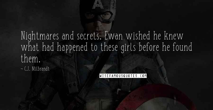 C.J. Milbrandt Quotes: Nightmares and secrets. Ewan wished he knew what had happened to these girls before he found them.