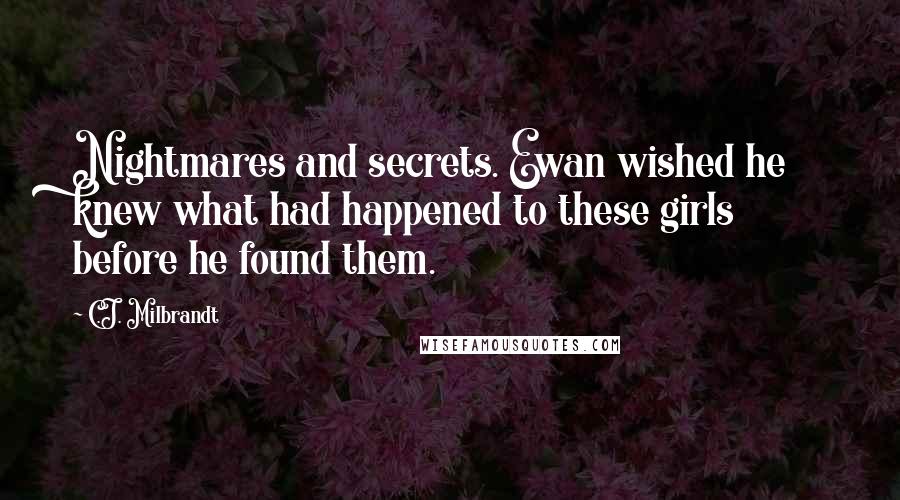 C.J. Milbrandt Quotes: Nightmares and secrets. Ewan wished he knew what had happened to these girls before he found them.