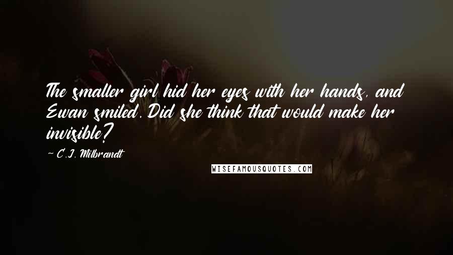 C.J. Milbrandt Quotes: The smaller girl hid her eyes with her hands, and Ewan smiled. Did she think that would make her invisible?