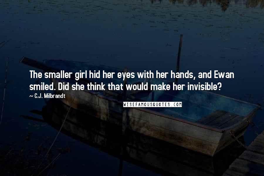 C.J. Milbrandt Quotes: The smaller girl hid her eyes with her hands, and Ewan smiled. Did she think that would make her invisible?