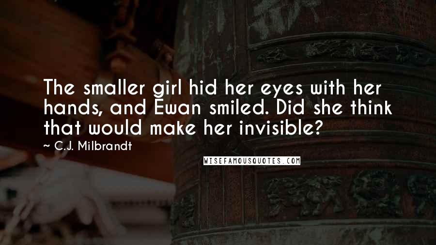 C.J. Milbrandt Quotes: The smaller girl hid her eyes with her hands, and Ewan smiled. Did she think that would make her invisible?