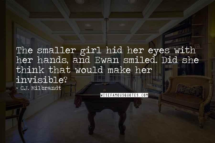 C.J. Milbrandt Quotes: The smaller girl hid her eyes with her hands, and Ewan smiled. Did she think that would make her invisible?