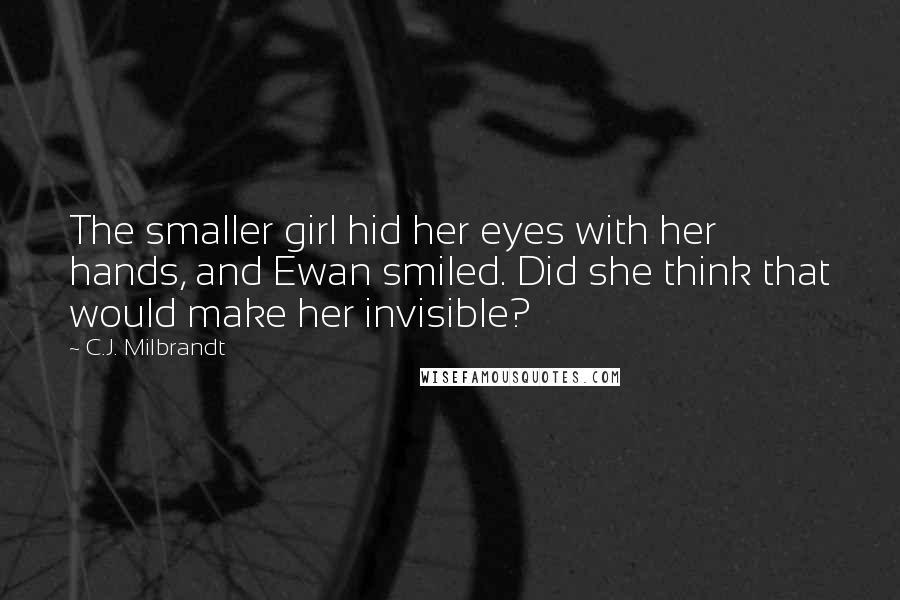 C.J. Milbrandt Quotes: The smaller girl hid her eyes with her hands, and Ewan smiled. Did she think that would make her invisible?