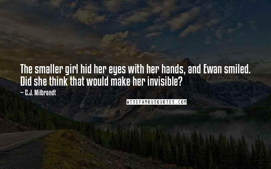 C.J. Milbrandt Quotes: The smaller girl hid her eyes with her hands, and Ewan smiled. Did she think that would make her invisible?