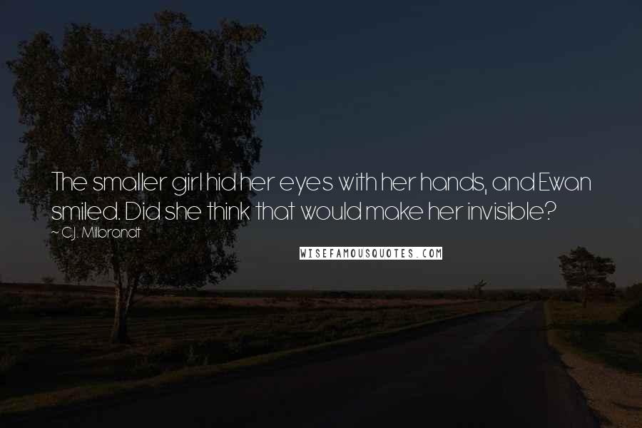 C.J. Milbrandt Quotes: The smaller girl hid her eyes with her hands, and Ewan smiled. Did she think that would make her invisible?