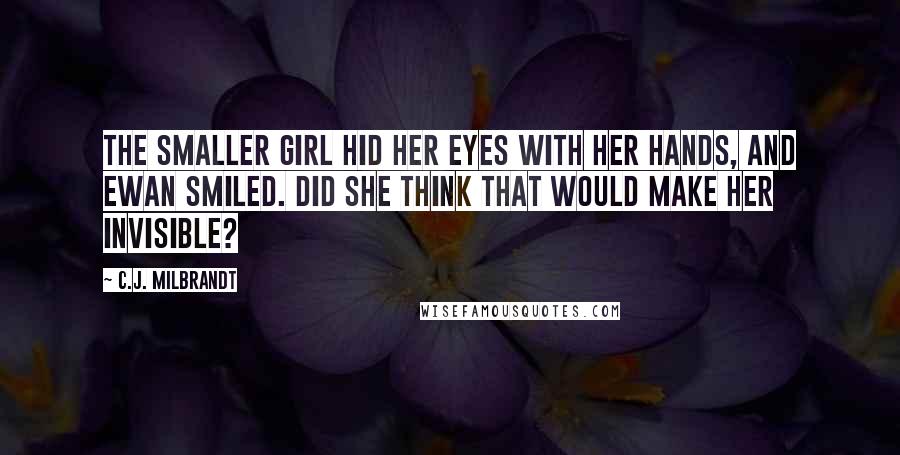 C.J. Milbrandt Quotes: The smaller girl hid her eyes with her hands, and Ewan smiled. Did she think that would make her invisible?