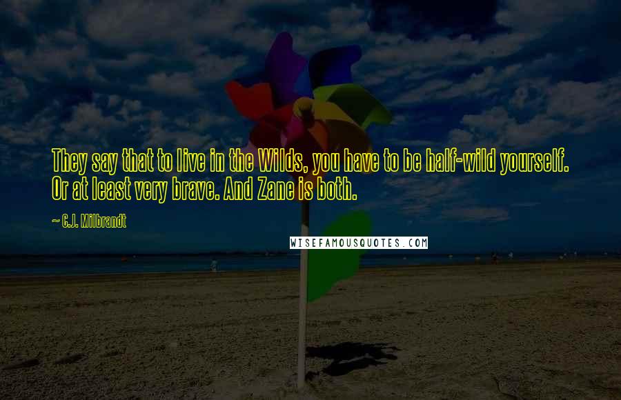 C.J. Milbrandt Quotes: They say that to live in the Wilds, you have to be half-wild yourself. Or at least very brave. And Zane is both.