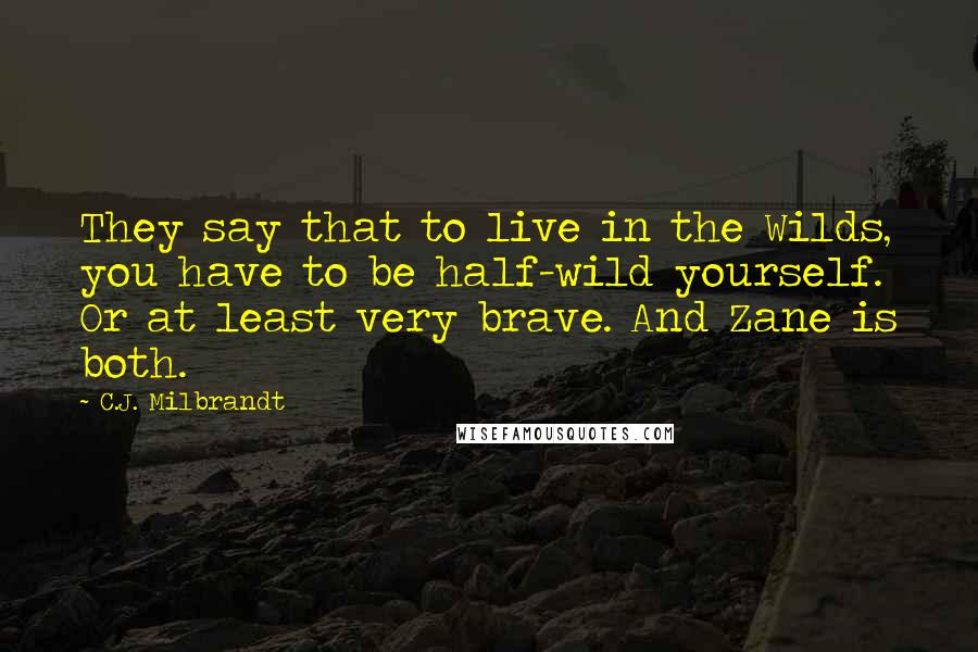 C.J. Milbrandt Quotes: They say that to live in the Wilds, you have to be half-wild yourself. Or at least very brave. And Zane is both.