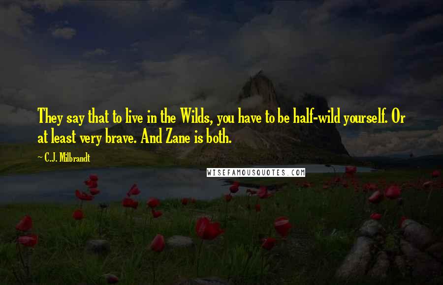 C.J. Milbrandt Quotes: They say that to live in the Wilds, you have to be half-wild yourself. Or at least very brave. And Zane is both.