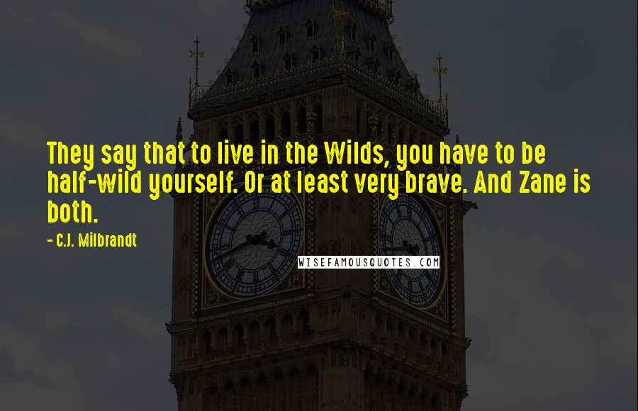 C.J. Milbrandt Quotes: They say that to live in the Wilds, you have to be half-wild yourself. Or at least very brave. And Zane is both.