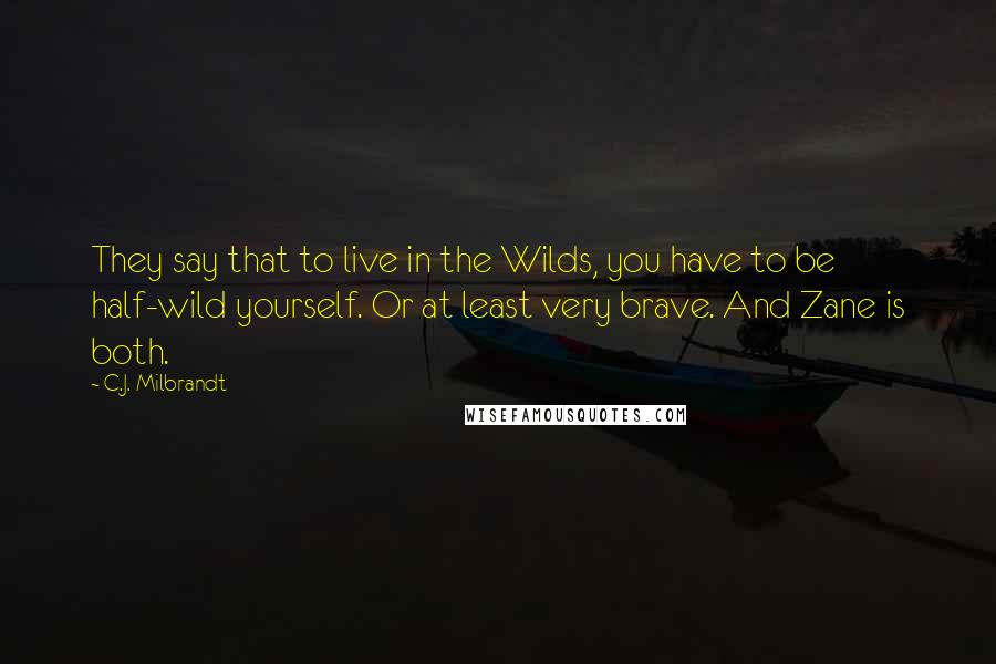 C.J. Milbrandt Quotes: They say that to live in the Wilds, you have to be half-wild yourself. Or at least very brave. And Zane is both.