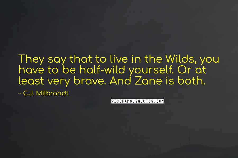 C.J. Milbrandt Quotes: They say that to live in the Wilds, you have to be half-wild yourself. Or at least very brave. And Zane is both.