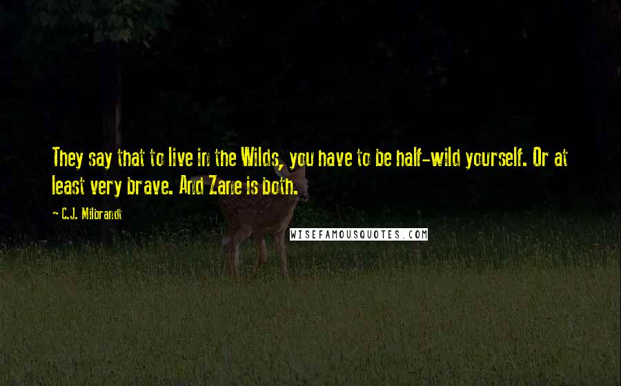 C.J. Milbrandt Quotes: They say that to live in the Wilds, you have to be half-wild yourself. Or at least very brave. And Zane is both.