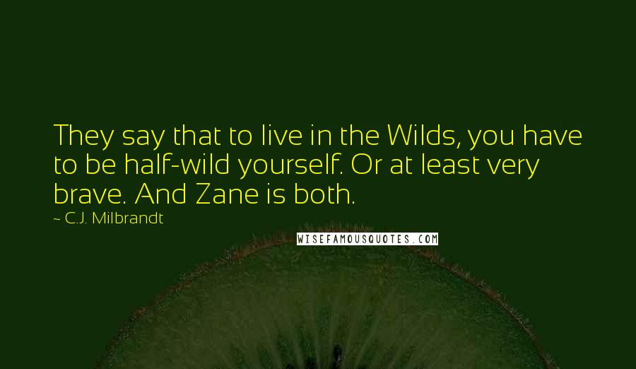 C.J. Milbrandt Quotes: They say that to live in the Wilds, you have to be half-wild yourself. Or at least very brave. And Zane is both.