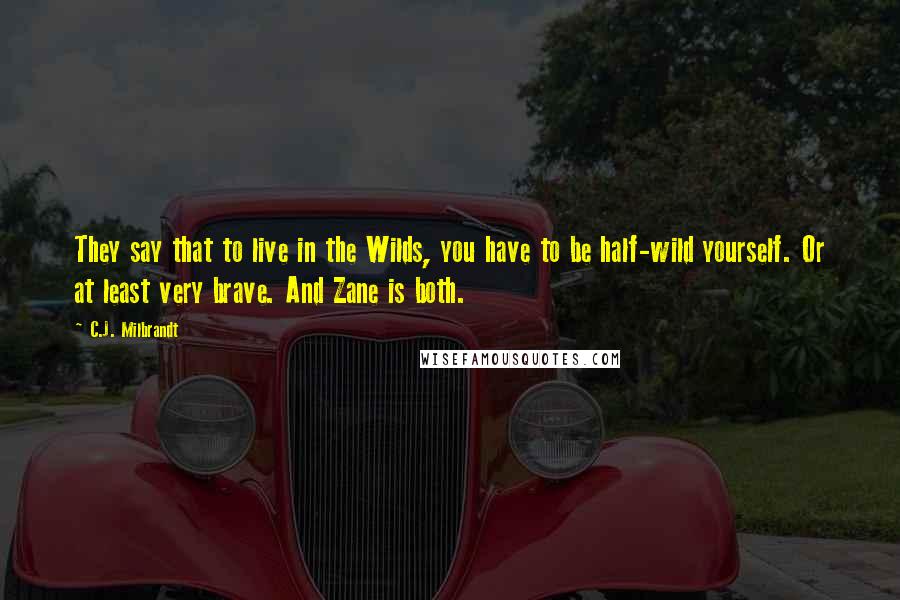 C.J. Milbrandt Quotes: They say that to live in the Wilds, you have to be half-wild yourself. Or at least very brave. And Zane is both.