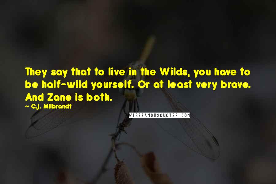 C.J. Milbrandt Quotes: They say that to live in the Wilds, you have to be half-wild yourself. Or at least very brave. And Zane is both.