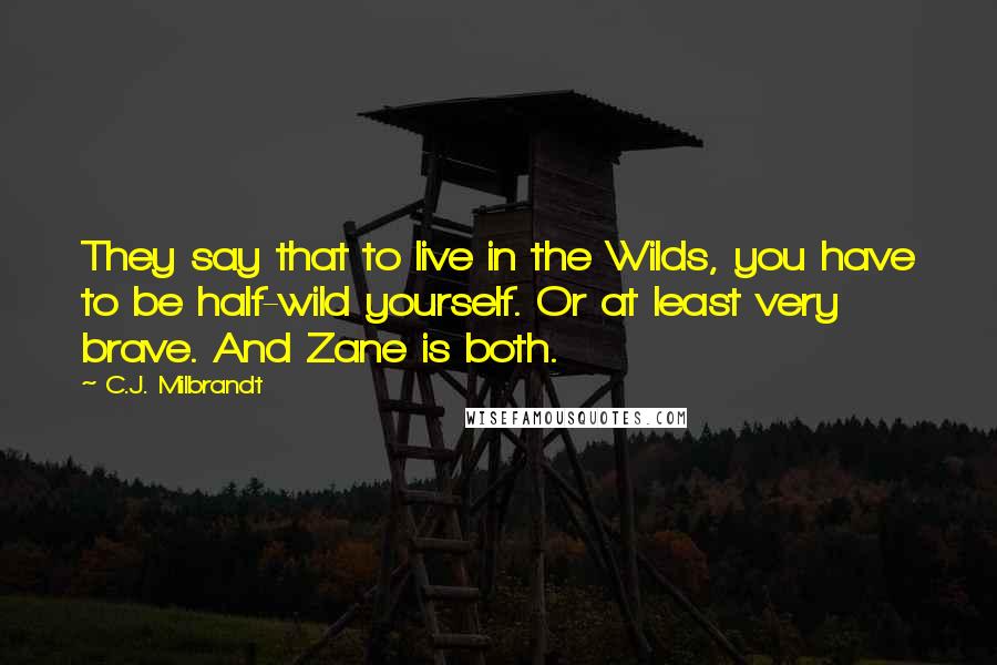 C.J. Milbrandt Quotes: They say that to live in the Wilds, you have to be half-wild yourself. Or at least very brave. And Zane is both.