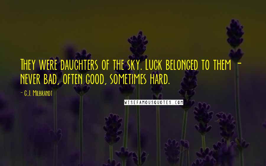 C.J. Milbrandt Quotes: They were daughters of the sky. Luck belonged to them - never bad, often good, sometimes hard.
