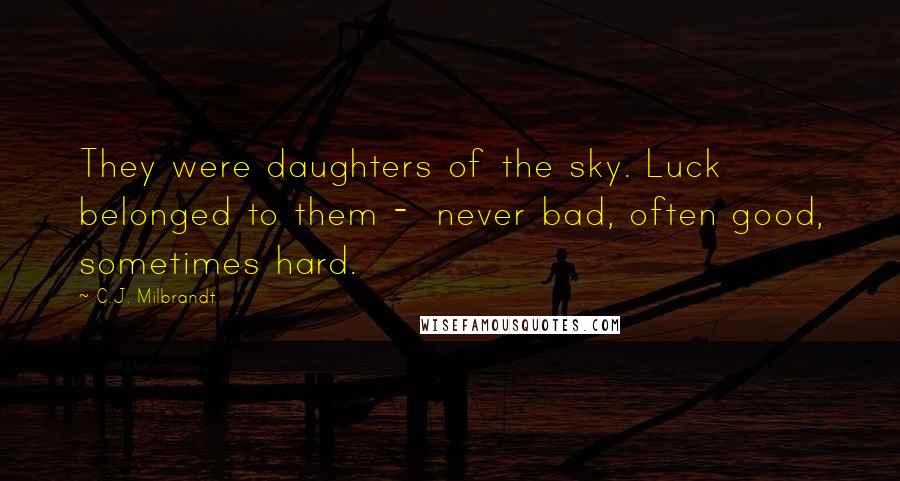 C.J. Milbrandt Quotes: They were daughters of the sky. Luck belonged to them - never bad, often good, sometimes hard.