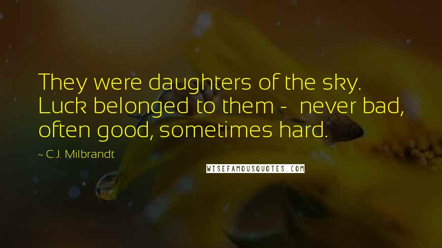 C.J. Milbrandt Quotes: They were daughters of the sky. Luck belonged to them - never bad, often good, sometimes hard.