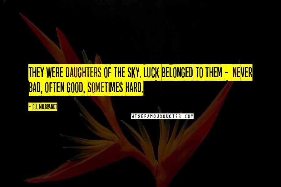 C.J. Milbrandt Quotes: They were daughters of the sky. Luck belonged to them - never bad, often good, sometimes hard.
