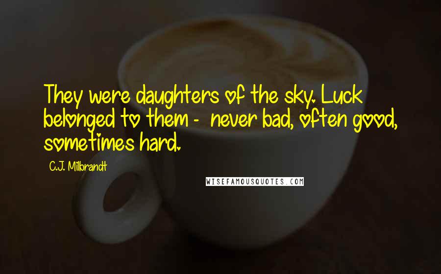 C.J. Milbrandt Quotes: They were daughters of the sky. Luck belonged to them - never bad, often good, sometimes hard.