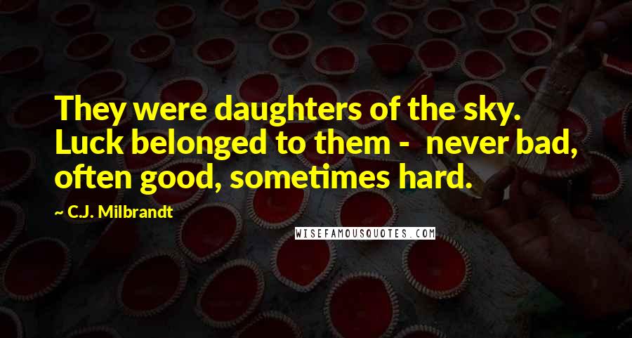 C.J. Milbrandt Quotes: They were daughters of the sky. Luck belonged to them - never bad, often good, sometimes hard.