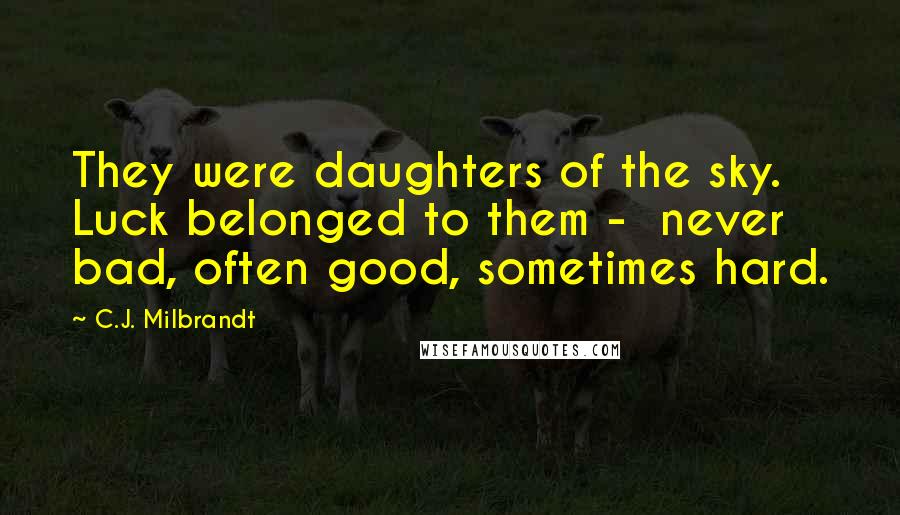 C.J. Milbrandt Quotes: They were daughters of the sky. Luck belonged to them - never bad, often good, sometimes hard.