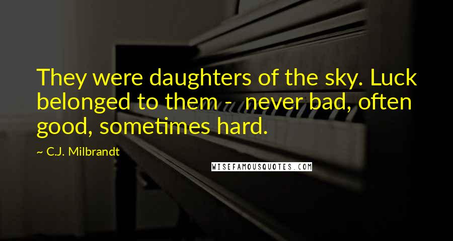 C.J. Milbrandt Quotes: They were daughters of the sky. Luck belonged to them - never bad, often good, sometimes hard.