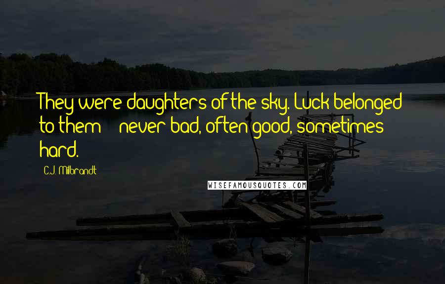 C.J. Milbrandt Quotes: They were daughters of the sky. Luck belonged to them - never bad, often good, sometimes hard.