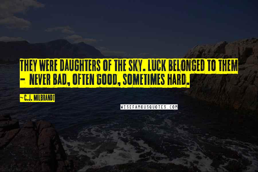 C.J. Milbrandt Quotes: They were daughters of the sky. Luck belonged to them - never bad, often good, sometimes hard.