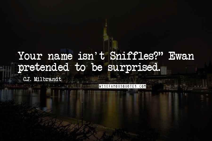 C.J. Milbrandt Quotes: Your name isn't Sniffles?" Ewan pretended to be surprised.