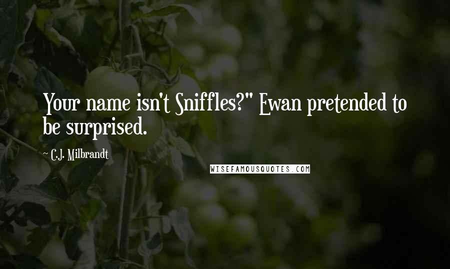 C.J. Milbrandt Quotes: Your name isn't Sniffles?" Ewan pretended to be surprised.