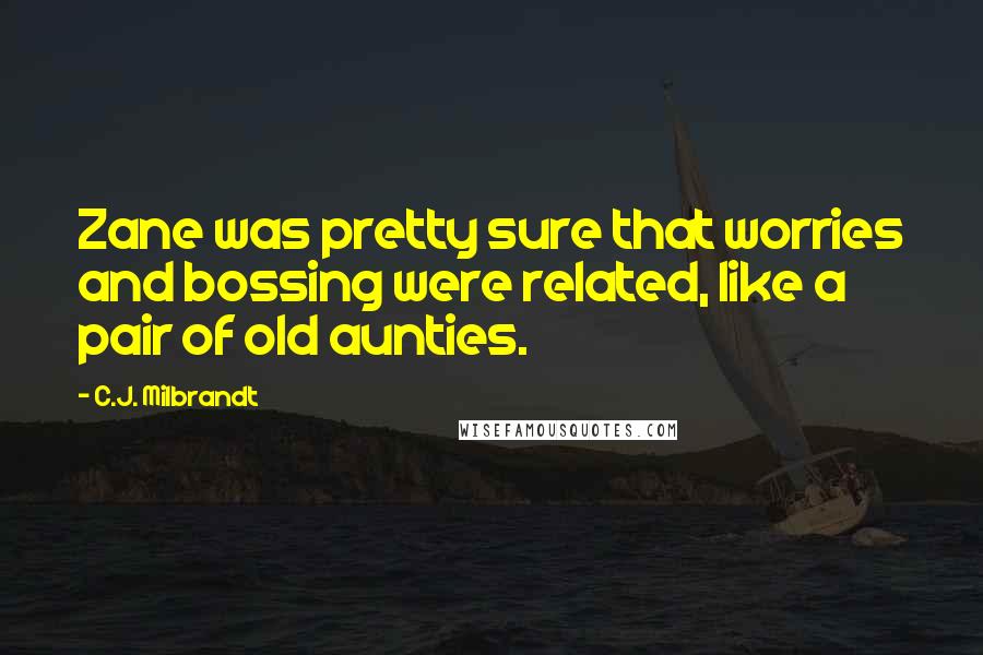 C.J. Milbrandt Quotes: Zane was pretty sure that worries and bossing were related, like a pair of old aunties.