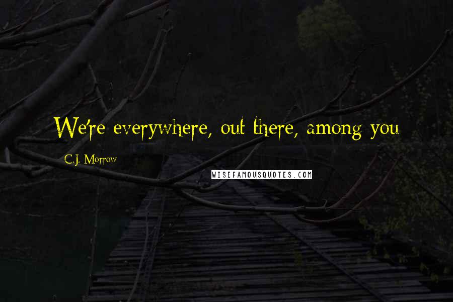 C.J. Morrow Quotes: We're everywhere, out there, among you