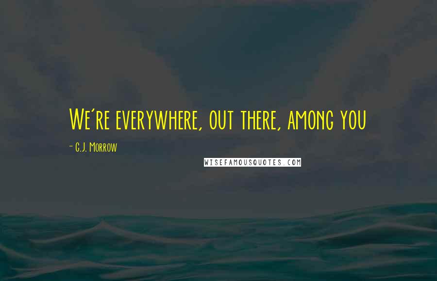 C.J. Morrow Quotes: We're everywhere, out there, among you