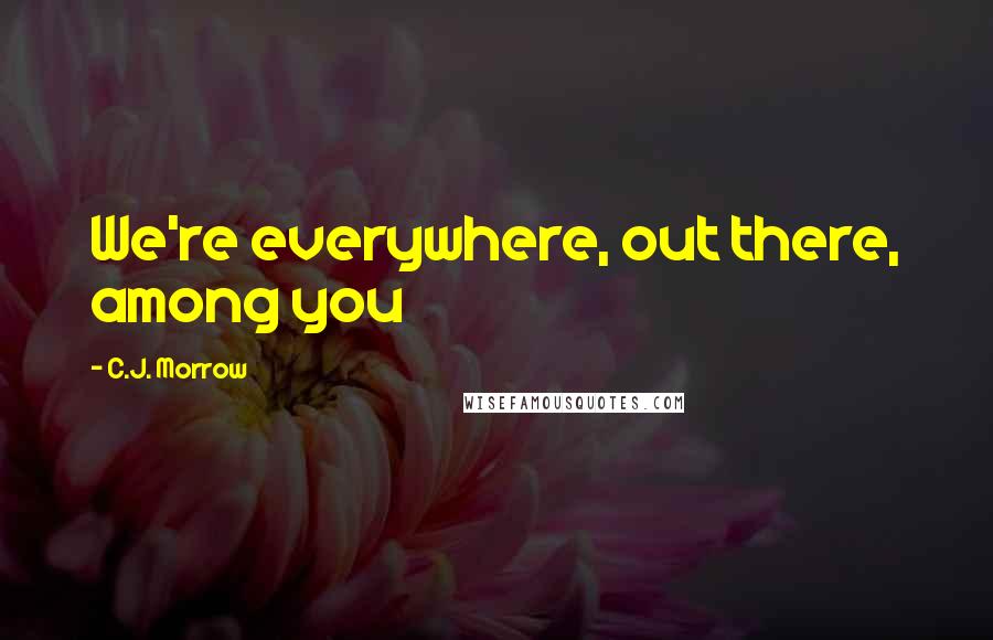 C.J. Morrow Quotes: We're everywhere, out there, among you