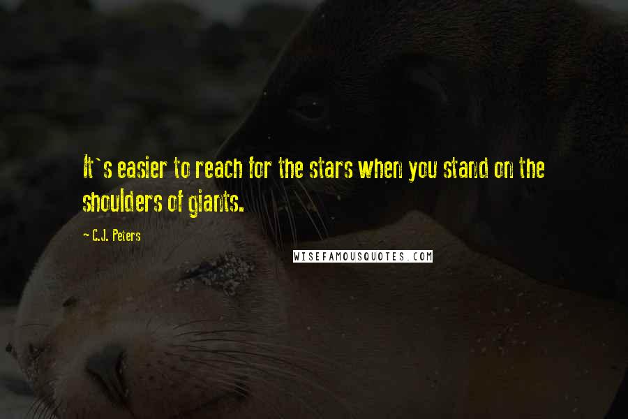 C.J. Peters Quotes: It's easier to reach for the stars when you stand on the shoulders of giants.
