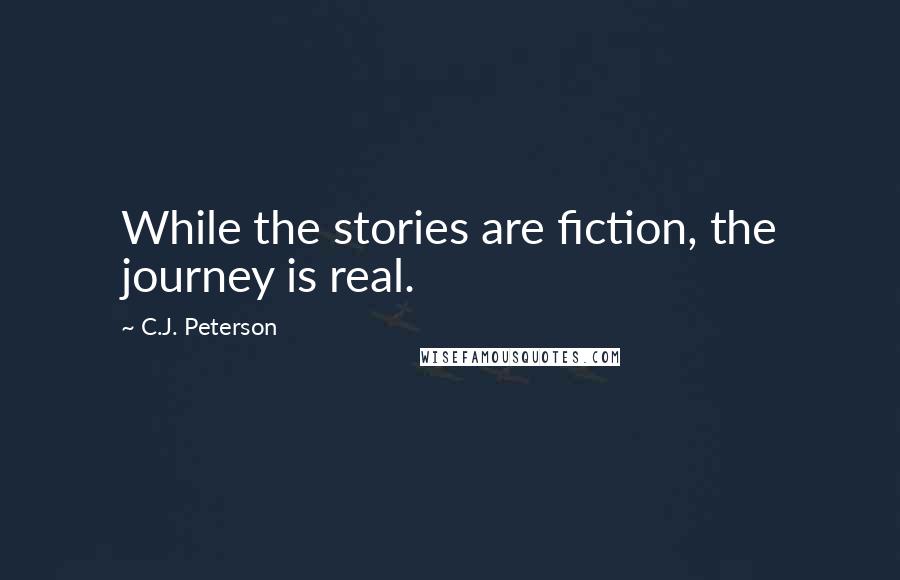 C.J. Peterson Quotes: While the stories are fiction, the journey is real.