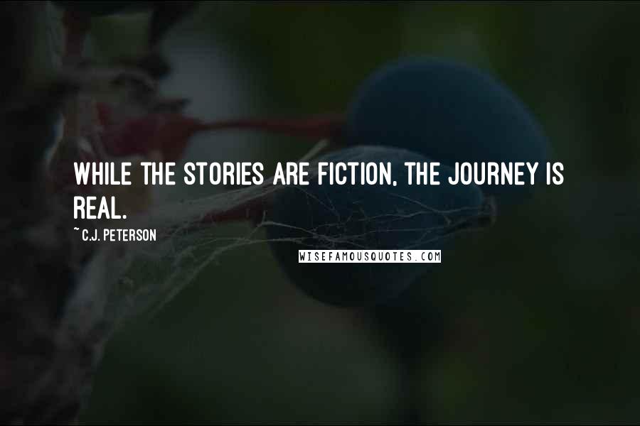 C.J. Peterson Quotes: While the stories are fiction, the journey is real.