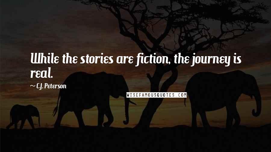 C.J. Peterson Quotes: While the stories are fiction, the journey is real.