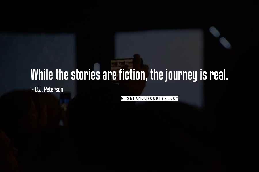 C.J. Peterson Quotes: While the stories are fiction, the journey is real.