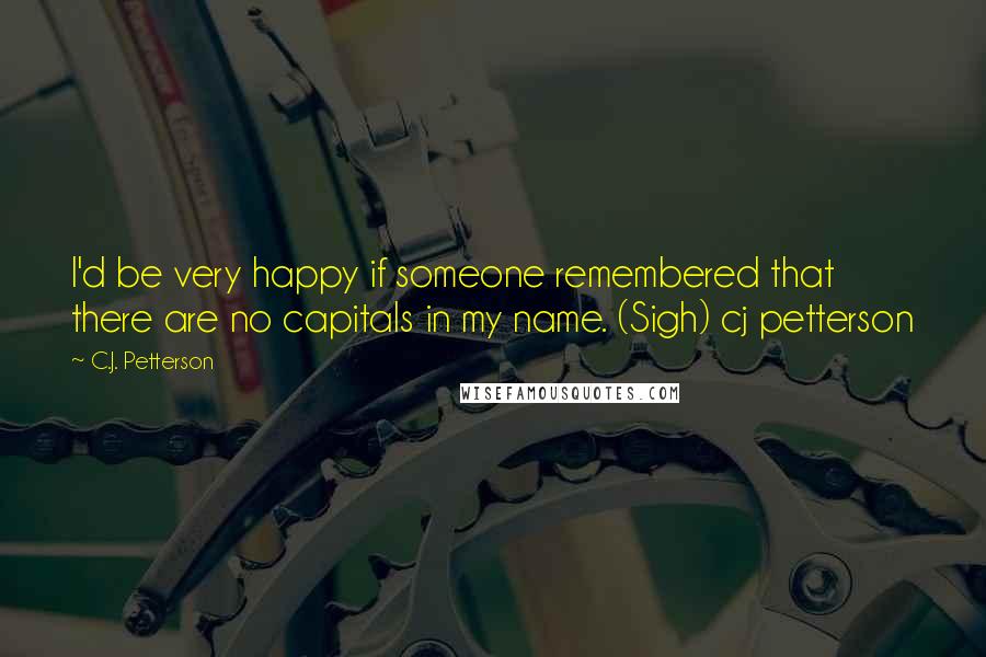 C.J. Petterson Quotes: I'd be very happy if someone remembered that there are no capitals in my name. (Sigh) cj petterson