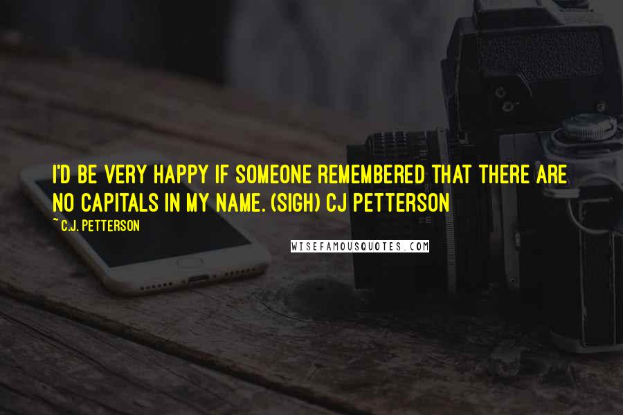 C.J. Petterson Quotes: I'd be very happy if someone remembered that there are no capitals in my name. (Sigh) cj petterson