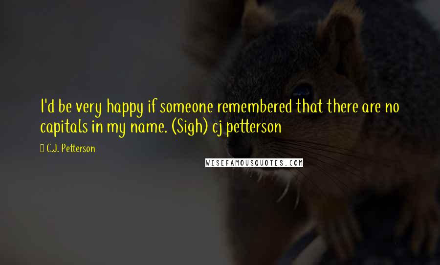 C.J. Petterson Quotes: I'd be very happy if someone remembered that there are no capitals in my name. (Sigh) cj petterson